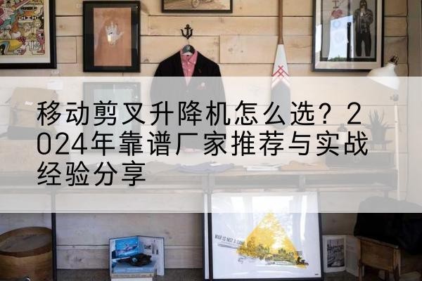 池州升降平台厂家推荐-移动剪叉升降机怎么选？2024年靠谱厂家推荐与实战经验分享