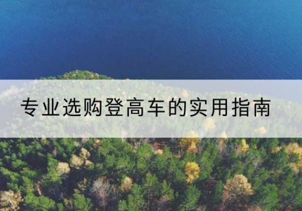 池州电动登高车厂家推荐-专业选购登高车的实用指南