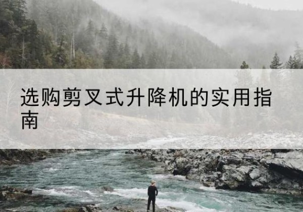 池州剪叉式升降机怎么选-选购剪叉式升降机的实用指南